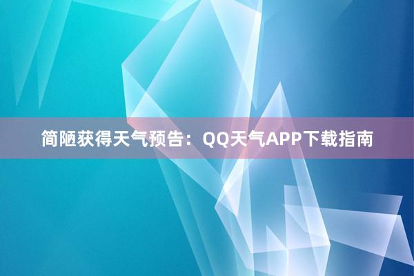 简陋获得天气预告：QQ天气APP下载指南